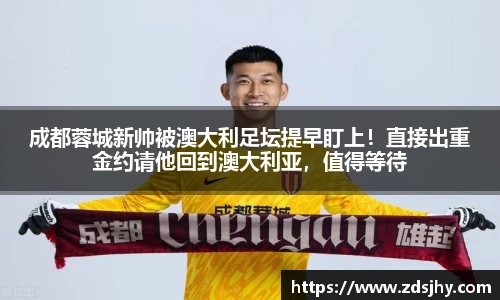 成都蓉城新帅被澳大利足坛提早盯上！直接出重金约请他回到澳大利亚，值得等待