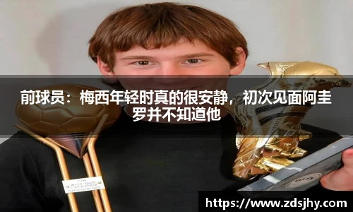 前球员：梅西年轻时真的很安静，初次见面阿圭罗并不知道他